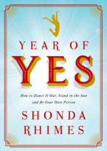 Year of Yes : How to Dance It Out, Stand In the Sun and Be Your Own Person