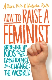 How to Raise a Feminist : Bringing up kids with the confidence to change the world