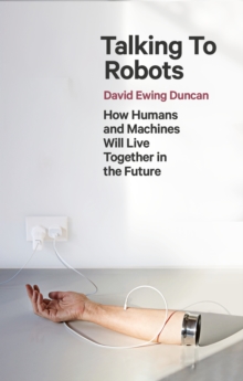 Talking to Robots : How Humans and Machines Will Live Together in the Future