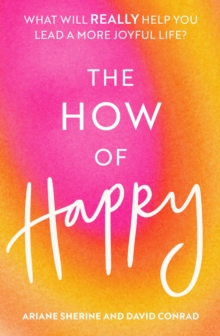 The How of Happy : What will REALLY help you lead a more joyful life?