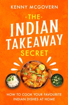 The Indian Takeaway Secret : How to Cook Your Favourite Indian Dishes at Home