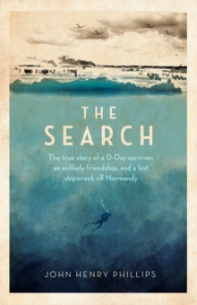 The Search : The true story of a D-Day survivor, an unlikely friendship, and a lost shipwreck off Normandy