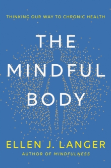 The Mindful Body : Thinking Our Way to Lasting Health