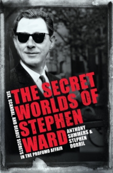 The Secret Worlds of Stephen Ward : Sex, Scandal and Deadly Secrets in the Profumo Affair