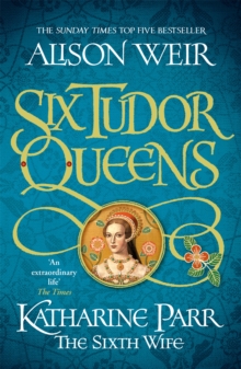 Six Tudor Queens: Katharine Parr, The Sixth Wife : Six Tudor Queens 6