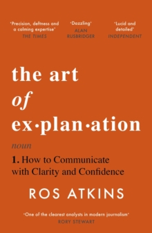 The Art of Explanation : How to Communicate with Clarity and Confidence