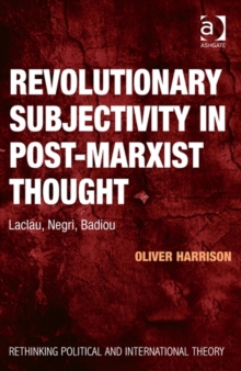 Revolutionary Subjectivity in Post-Marxist Thought : Laclau, Negri, Badiou