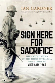Sign Here for Sacrifice : The Untold Story of the Third Battalion, 506th Airborne, Vietnam 1968