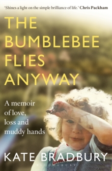The Bumblebee Flies Anyway : A memoir of love, loss and muddy hands