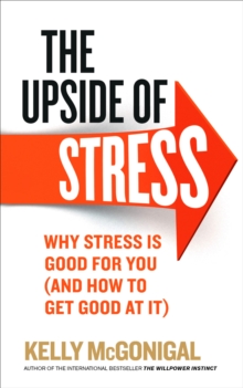 The Upside of Stress : Why stress is good for you (and how to get good at it)