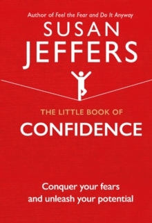 The Little Book of Confidence : Conquer Your Fears and Unleash Your Potential