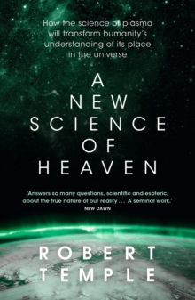 A New Science of Heaven : How the new science of plasma physics is shedding light on spiritual experience