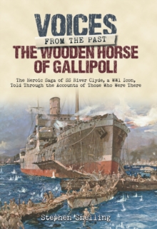 The Wooden Horse of Gallipoli : The Heroic Saga of SS River Clyde, a WW1 Icon, Told Through the Accounts of Those Who Were There