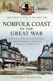 Norfolk coast in the Great War : King's Lynn, Hunstanton, Sheringham, Cromer and Great Yarmouth