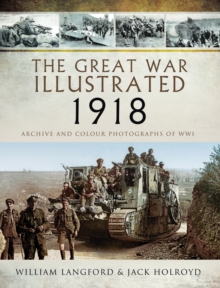 The Great War Illustrated - 1918 : Archive and Colour Photographs of WWI