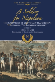 A Soldier for Napoleon : The Campaigns of Lieutenant Franz Joseph Hausmann: 7th Bavarian Infantry
