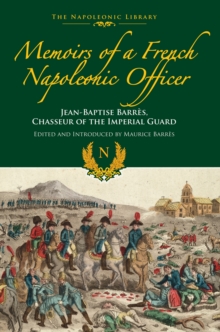 Memoirs of a French Napoleonic Officer : Jean-Baptiste Barres, Chasseur of the Imperial Guard