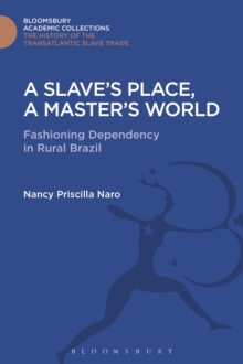 A Slave's Place, A Master's World : Fashioning Dependency in Rural Brazil