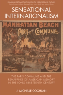 Sensational Internationalism : The Paris Commune and the Remapping of American Memory in the Long Nineteenth Century