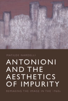 Antonioni and the Aesthetics of Impurity : Remaking the Image, 1960-1980