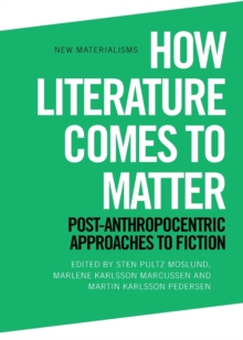How Literature Comes to Matter : Post-Anthropocentric Approaches to Fiction