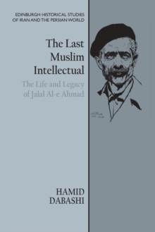 The Last Muslim Intellectual : The Life and Legacy of Jalal Al-E Ahmad