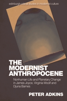 The Modernist Anthropocene : Nonhuman Life and Planetary Change in James Joyce, Virginia Woolf and Djuna Barnes