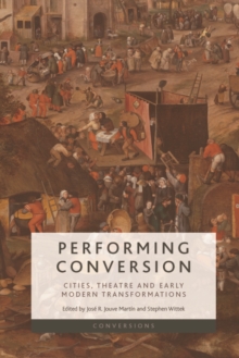 Performing Conversion : Cities, Theatre and Early Modern Transformations