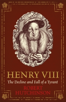 Henry VIII : The Decline and Fall of a Tyrant