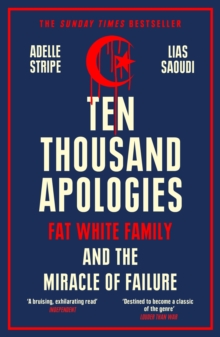 Ten Thousand Apologies : Fat White Family and the Miracle of Failure: A Sunday Times Bestseller and Rough Trade Book of the Year