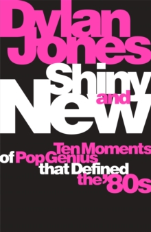Shiny and New : Ten Moments of Pop Genius that Defined the '80s