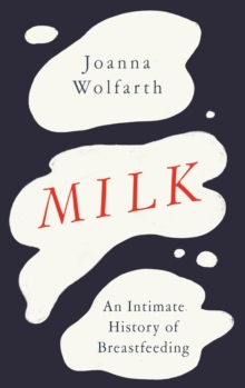 Milk : An Intimate History of Breastfeeding