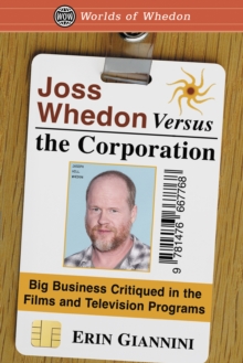 Joss Whedon Versus the Corporation : Big Business Critiqued in the Films and Television Programs