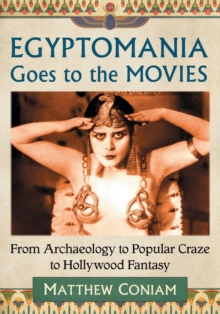 Egyptomania Goes to the Movies : From Archaeology to Popular Craze to Hollywood Fantasy