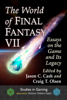 The World of Final Fantasy VII : Essays on the Game and Its Legacy
