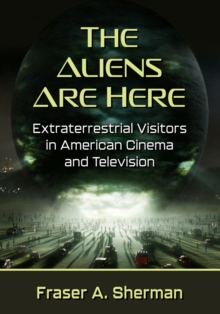 The Aliens Are Here : Extraterrestrial Visitors in American Cinema and Television
