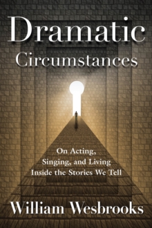 Dramatic Circumstances : On Acting, Singing, and Living Inside the Stories We Tell