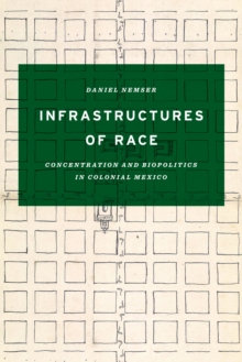 Infrastructures of Race : Concentration and Biopolitics in Colonial Mexico