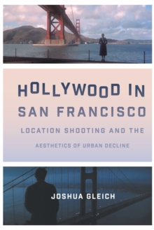 Hollywood in San Francisco : Location Shooting and the Aesthetics of Urban Decline