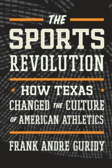 The Sports Revolution : How Texas Changed the Culture of American Athletics