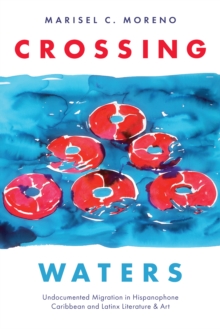 Crossing Waters : Undocumented Migration in Hispanophone Caribbean and Latinx Literature & Art