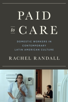 Paid to Care : Domestic Workers in Contemporary Latin American Culture