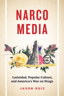 Narcomedia : Latinidad, Popular Culture, and America's War on Drugs