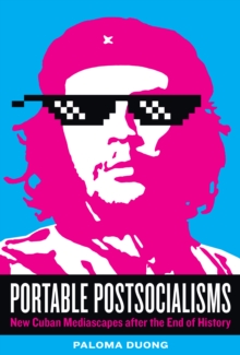 Portable Postsocialisms : New Cuban Mediascapes after the End of History