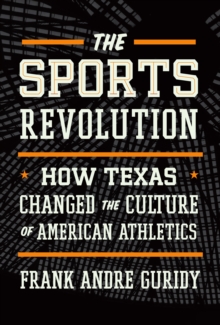 The Sports Revolution : How Texas Changed the Culture of American Athletics