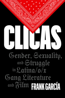 Clicas : Gender, Sexuality, and Struggle in Latina/o/x Gang Literature and Film