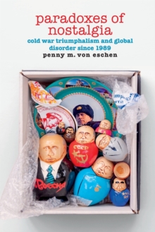 Paradoxes of Nostalgia : Cold War Triumphalism and Global Disorder since 1989