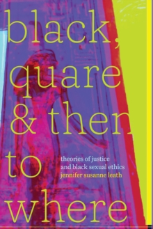 Black, Quare, and Then to Where : Theories of Justice and Black Sexual Ethics