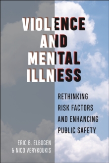Violence and Mental Illness : Rethinking Risk Factors and Enhancing Public Safety