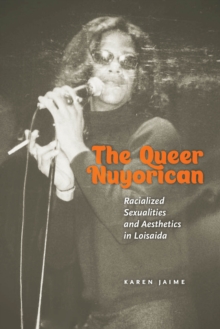 The Queer Nuyorican : Racialized Sexualities and Aesthetics in Loisaida